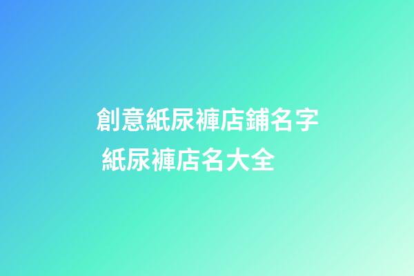 創意紙尿褲店鋪名字 紙尿褲店名大全-第1張-店鋪起名-玄機派